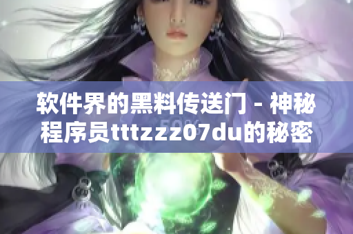 软件界的黑料传送门 - 神秘程序员tttzzz07du的秘密揭晓