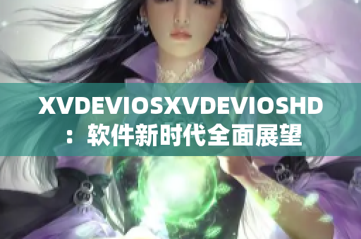 XVDEVIOSXVDEVIOSHD：软件新时代全面展望