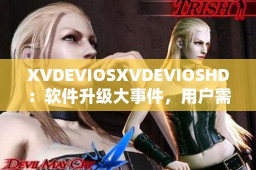 XVDEVIOSXVDEVIOSHD：软件升级大事件，用户需知！