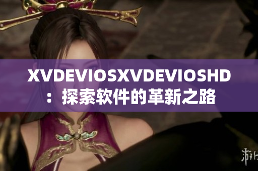 XVDEVIOSXVDEVIOSHD：探索软件的革新之路