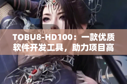 TOBU8-HD100：一款优质软件开发工具，助力项目高效进行