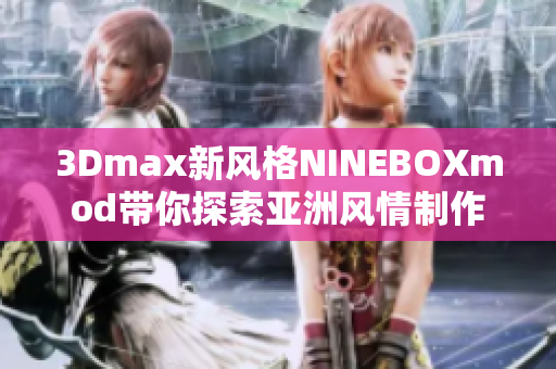 3Dmax新风格NINEBOXmod带你探索亚洲风情制作