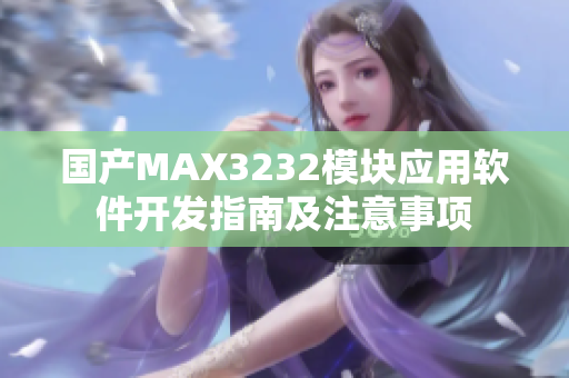 国产MAX3232模块应用软件开发指南及注意事项