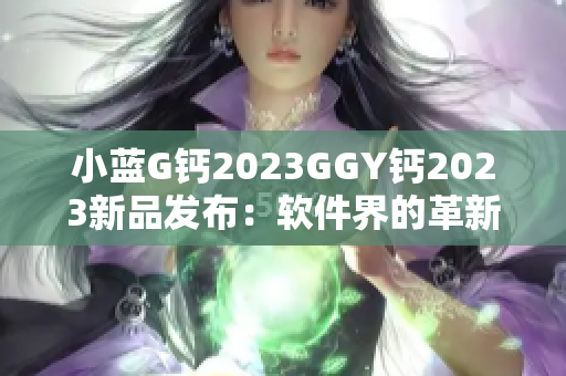 小蓝G钙2023GGY钙2023新品发布：软件界的革新力量