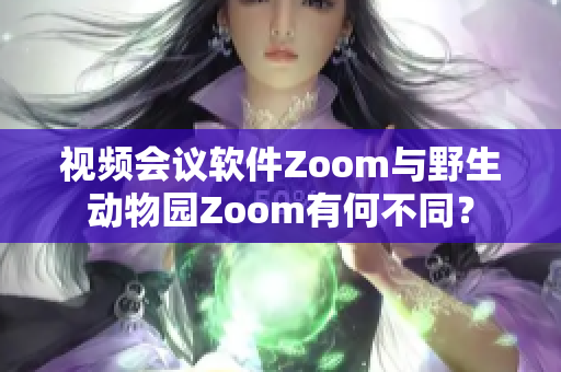 视频会议软件Zoom与野生动物园Zoom有何不同？