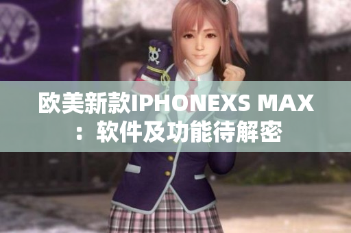 欧美新款IPHONEXS MAX：软件及功能待解密