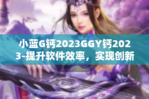 小蓝G钙2023GGY钙2023-提升软件效率，实现创新突破