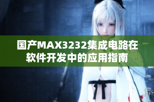 国产MAX3232集成电路在软件开发中的应用指南