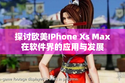 探讨欧美IPhone Xs Max在软件界的应用与发展