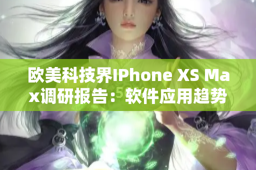 欧美科技界IPhone XS Max调研报告：软件应用趋势深度剖析