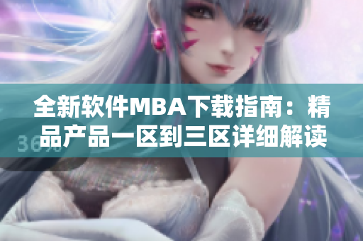 全新软件MBA下载指南：精品产品一区到三区详细解读