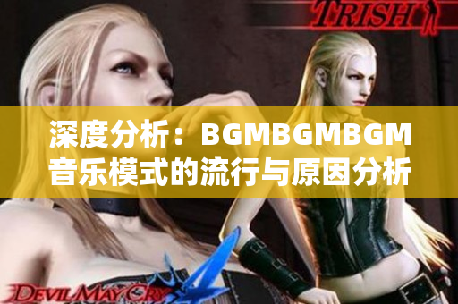 深度分析：BGMBGMBGM音乐模式的流行与原因分析