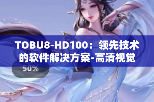 TOBU8-HD100：领先技术的软件解决方案-高清视觉体验