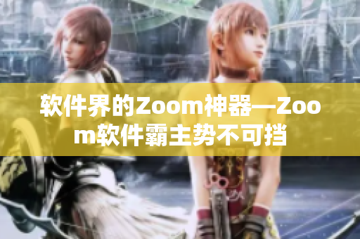 软件界的Zoom神器—Zoom软件霸主势不可挡