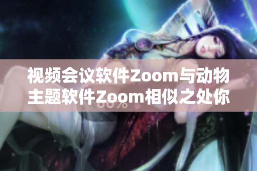 视频会议软件Zoom与动物主题软件Zoom相似之处你发现了吗？