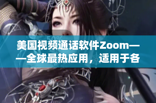 美国视频通话软件Zoom——全球最热应用，适用于各种操作系统