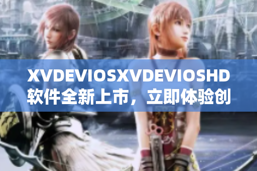 XVDEVIOSXVDEVIOSHD软件全新上市，立即体验创新科技功能