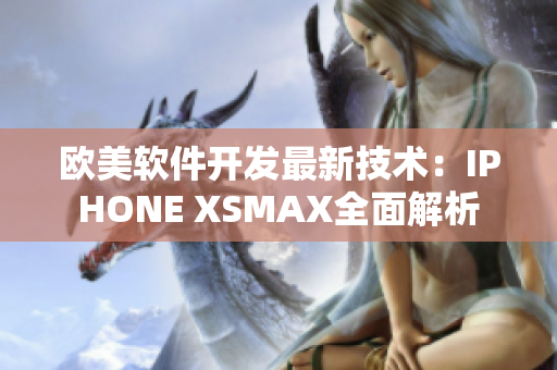 欧美软件开发最新技术：IPHONE XSMAX全面解析