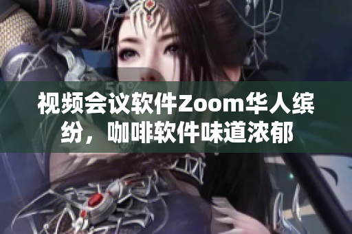 视频会议软件Zoom华人缤纷，咖啡软件味道浓郁