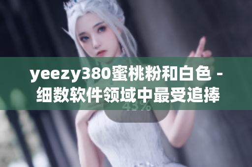 yeezy380蜜桃粉和白色 - 细数软件领域中最受追捧的时尚鞋款