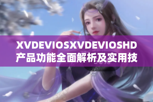 XVDEVIOSXVDEVIOSHD产品功能全面解析及实用技巧分享