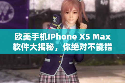 欧美手机IPhone XS Max软件大揭秘，你绝对不能错过