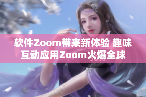 软件Zoom带来新体验 趣味互动应用Zoom火爆全球