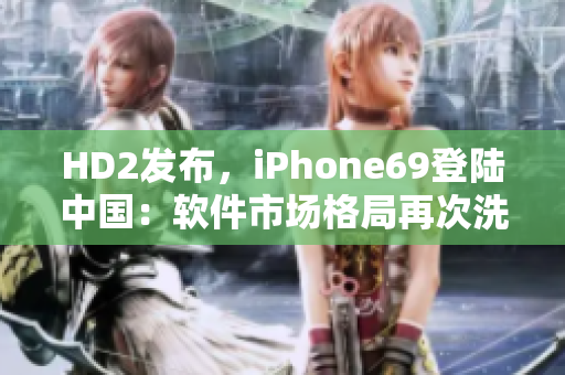 HD2发布，iPhone69登陆中国：软件市场格局再次洗牌