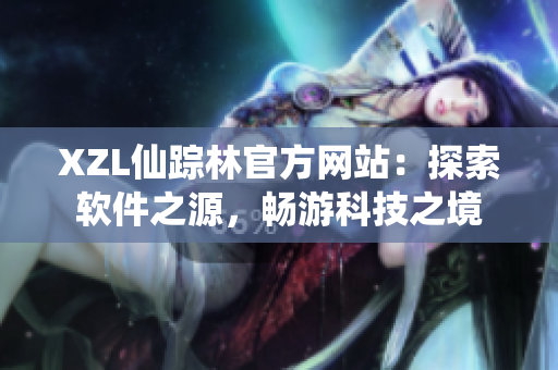 XZL仙踪林官方网站：探索软件之源，畅游科技之境