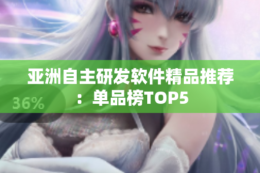 亚洲自主研发软件精品推荐：单品榜TOP5