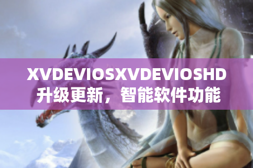 XVDEVIOSXVDEVIOSHD 升级更新，智能软件功能再升级