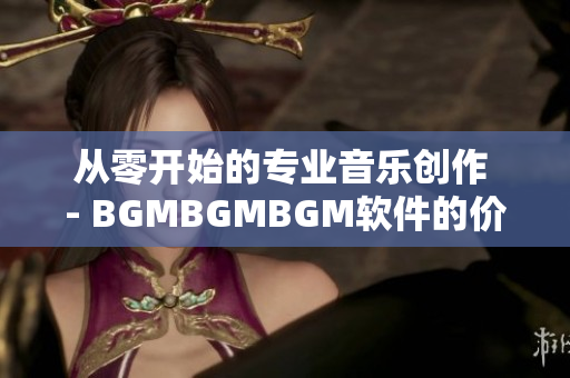 从零开始的专业音乐创作 - BGMBGMBGM软件的价格及购买指南