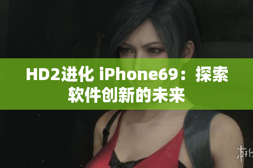 HD2进化 iPhone69：探索软件创新的未来