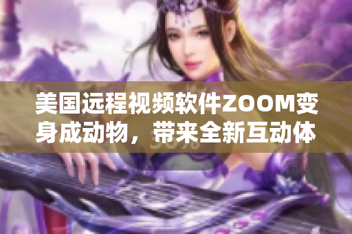 美国远程视频软件ZOOM变身成动物，带来全新互动体验