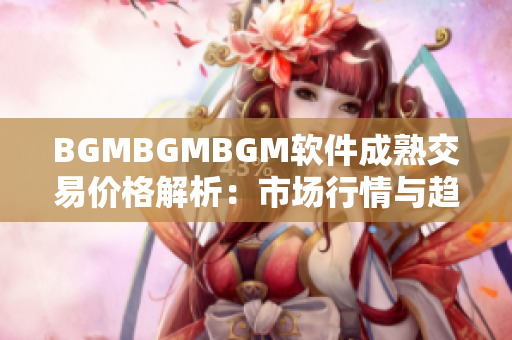 BGMBGMBGM软件成熟交易价格解析：市场行情与趋势分析