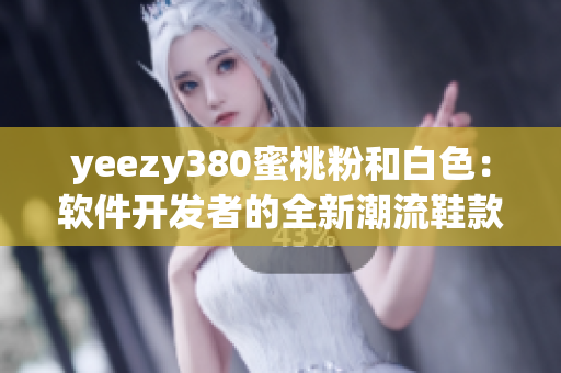 yeezy380蜜桃粉和白色：软件开发者的全新潮流鞋款选择