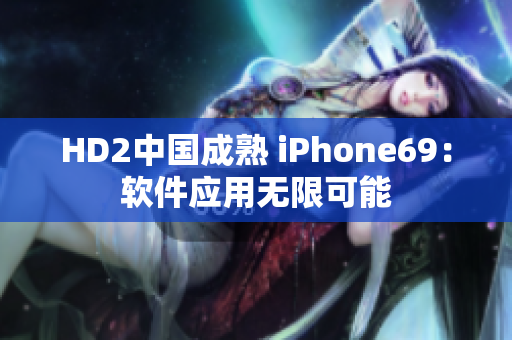 HD2中国成熟 iPhone69：软件应用无限可能