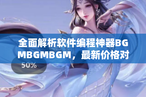 全面解析软件编程神器BGMBGMBGM，最新价格对比及推荐！