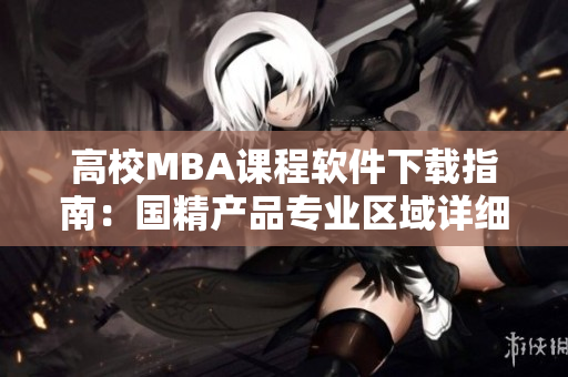 高校MBA课程软件下载指南：国精产品专业区域详细解读