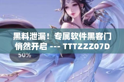 黑料泄漏！专属软件黑客门悄然开启 --- TTTZZZ07DU被曝光