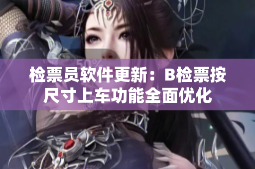 检票员软件更新：B检票按尺寸上车功能全面优化