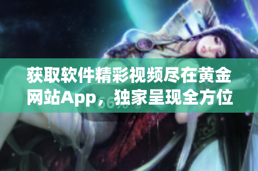 获取软件精彩视频尽在黄金网站App，独家呈现全方位软件技术应用指南