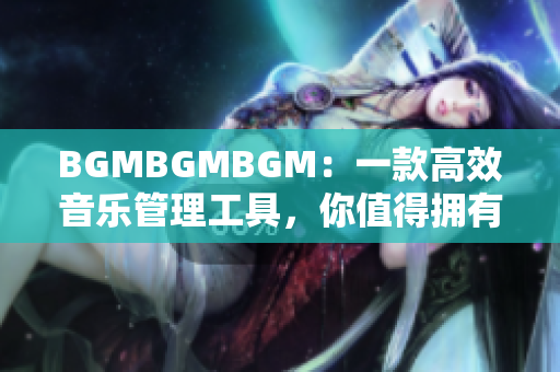 BGMBGMBGM：一款高效音乐管理工具，你值得拥有