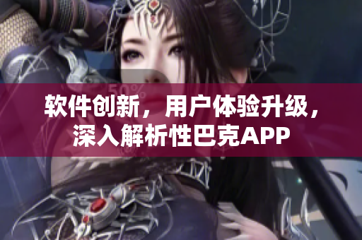 软件创新，用户体验升级，深入解析性巴克APP