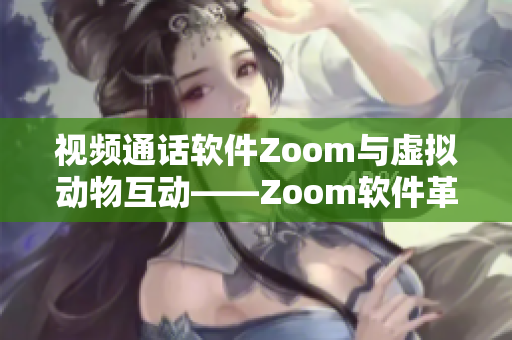 视频通话软件Zoom与虚拟动物互动——Zoom软件革新探索