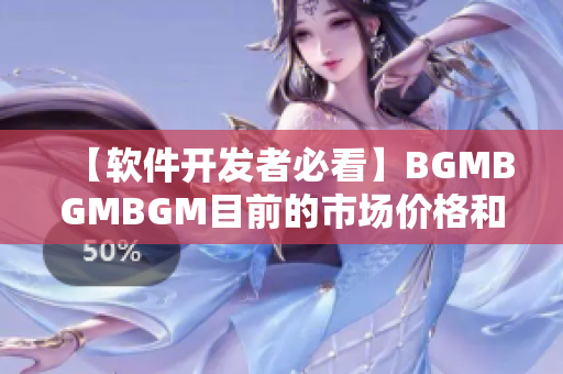 【软件开发者必看】BGMBGMBGM目前的市场价格和使用测评