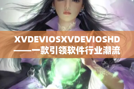 XVDEVIOSXVDEVIOSHD——一款引领软件行业潮流的革命性产品