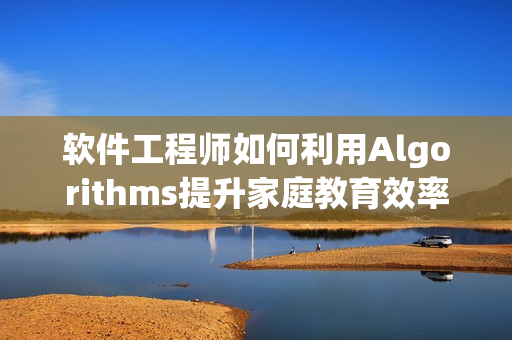 软件工程师如何利用Algorithms提升家庭教育效率