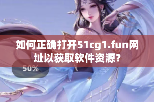 如何正确打开51cg1.fun网址以获取软件资源？