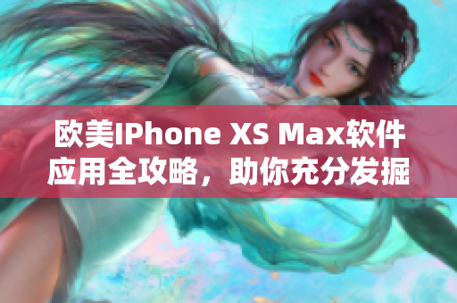 欧美IPhone XS Max软件应用全攻略，助你充分发掘手机潜力